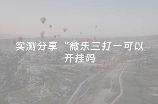 实测分享“微乐三打一可以开挂吗（专用辅牌神器免安装）