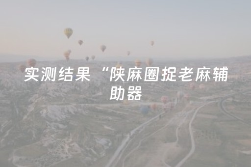 实测结果“陕麻圈捉老麻辅助器（助赢神器通用版）