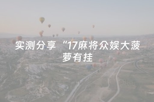 实测分享“17麻将众娱大菠萝有挂（专用辅牌神器免安装）