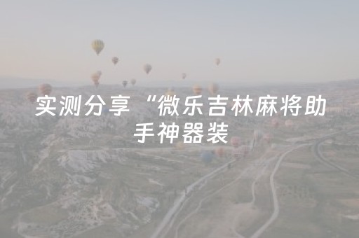 实测分享“微乐吉林麻将助手神器装（助赢神器通用版）