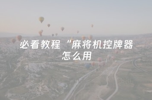 必看教程“麻将机控牌器怎么用（助赢神器通用版）