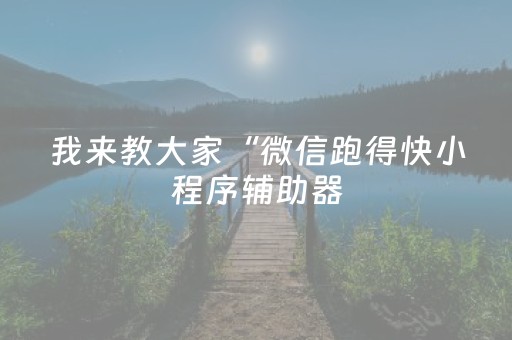 我来教大家“微信跑得快小程序辅助器（专用辅牌神器免安装）