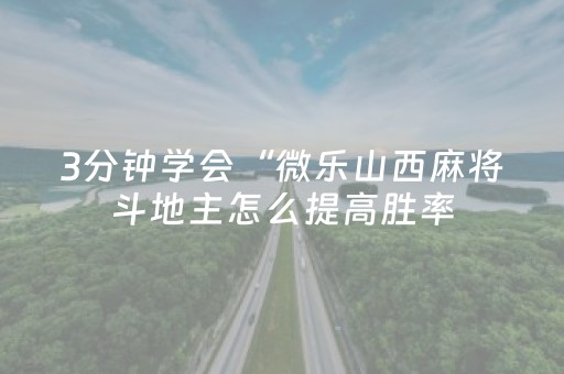 3分钟学会“微乐山西麻将斗地主怎么提高胜率（助赢神器通用版）