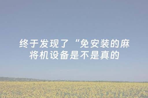 终于发现了“免安装的麻将机设备是不是真的（助赢神器通用版）