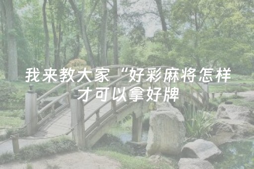 我来教大家“好彩麻将怎样才可以拿好牌（助赢神器通用版）