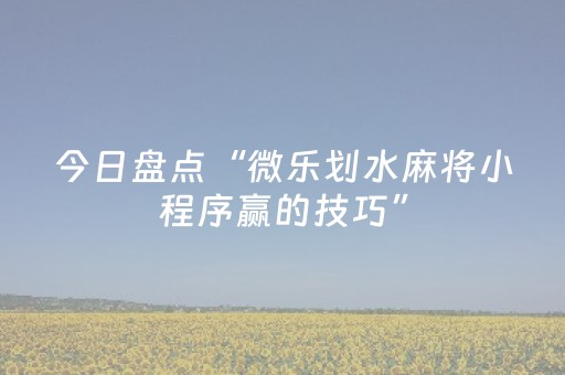 今日盘点“微乐划水麻将小程序赢的技巧”（详细透视教程）-哔哩哔哩