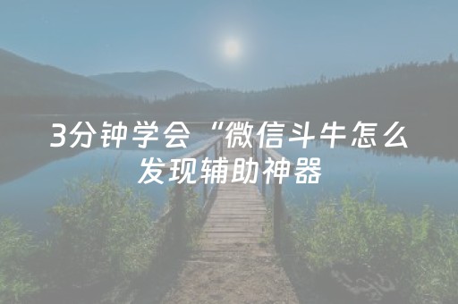 3分钟学会“微信斗牛怎么发现辅助神器（专用辅牌神器免安装）