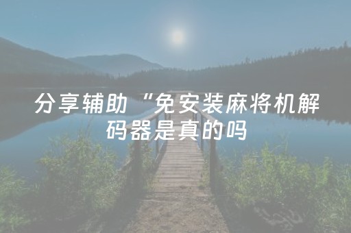 分享辅助“免安装麻将机解码器是真的吗（专用辅牌神器免安装）