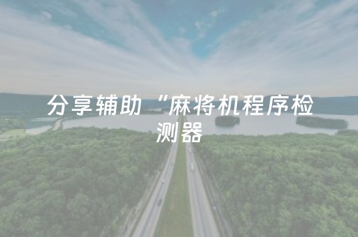 分享辅助“麻将机程序检测器（助赢神器通用版）