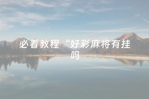 必看教程“好彩麻将有挂吗（助赢神器通用版）