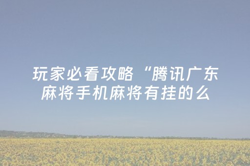 玩家必看攻略“腾讯广东麻将手机麻将有挂的么（助赢神器通用版）