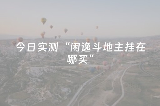 今日实测“闲逸斗地主挂在哪买”（详细透视教程）-哔哩哔哩