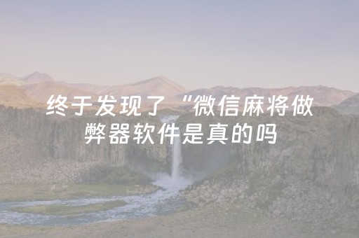 终于发现了“微信麻将做弊器软件是真的吗（助赢神器通用版）