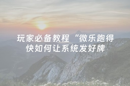玩家必备教程“微乐跑得快如何让系统发好牌（助赢神器通用版）
