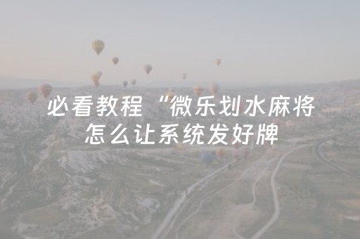 必看教程“微乐划水麻将怎么让系统发好牌（专用辅牌神器免安装）