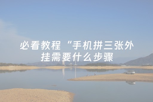 必看教程“手机拼三张外挂需要什么步骤（专用辅牌神器免安装）