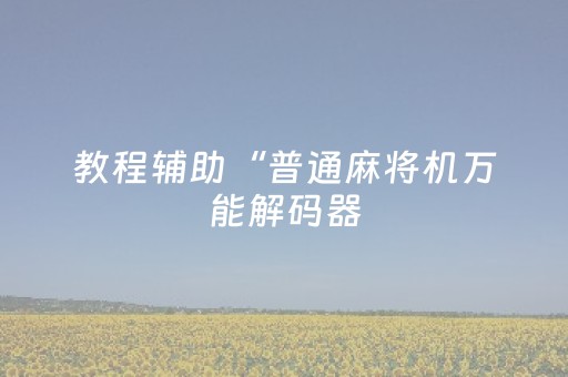 教程辅助“普通麻将机万能解码器（助赢神器通用版）