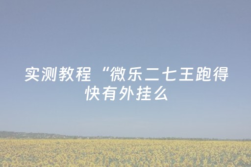 实测教程“微乐二七王跑得快有外挂么（专用辅牌神器免安装）