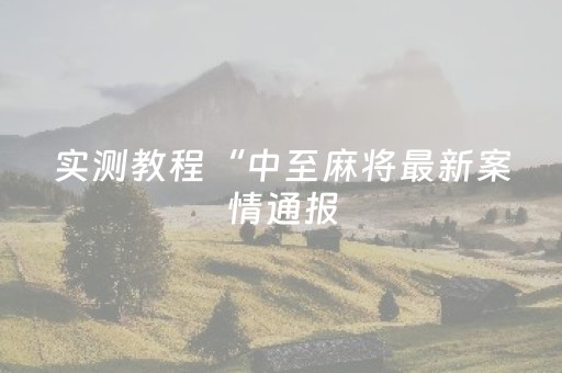 实测教程“中至麻将最新案情通报（助赢神器通用版）