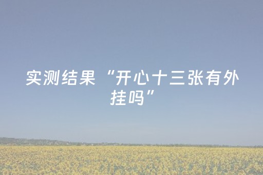 实测结果“开心十三张有外挂吗”（详细透视教程）-哔哩哔哩