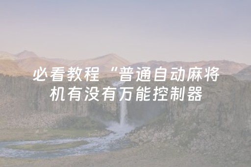 必看教程“普通自动麻将机有没有万能控制器（专用辅牌神器免安装）