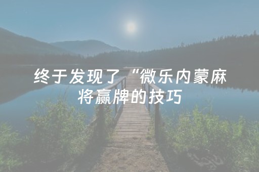 终于发现了“微乐内蒙麻将赢牌的技巧（专用辅牌神器免安装）