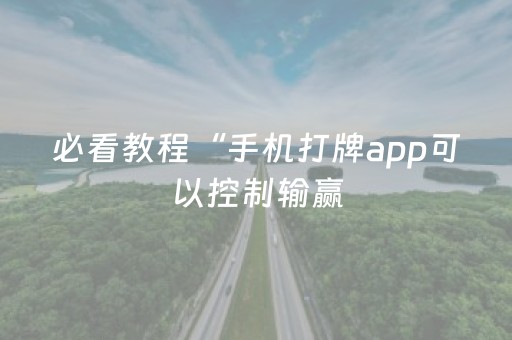 必看教程“手机打牌app可以控制输赢（助赢神器通用版）