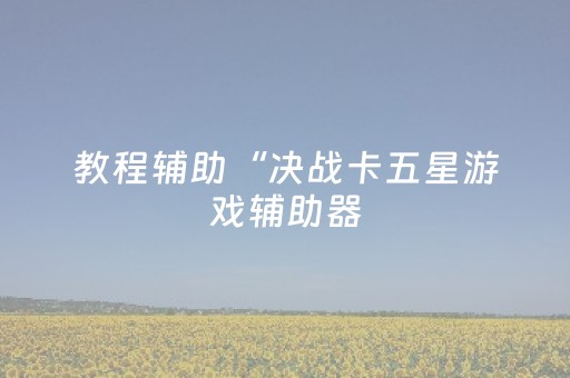 教程辅助“决战卡五星游戏辅助器（助赢神器通用版）