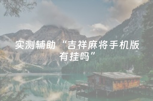 实测辅助“吉祥麻将手机版有挂吗”（详细透视教程）-哔哩哔哩
