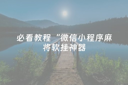 必看教程“微信小程序麻将软挂神器（助赢神器通用版）