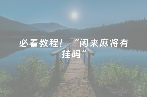 必看教程！“闲来麻将有挂吗”（详细开挂教程）-哔哩哔哩