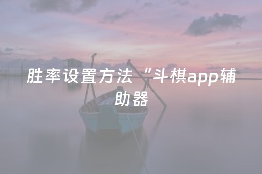 胜率设置方法“斗棋app辅助器（专用辅牌神器免安装）