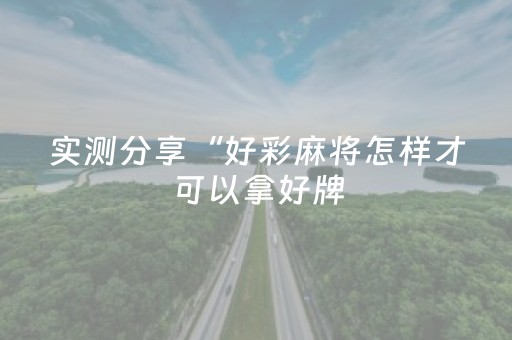 实测分享“好彩麻将怎样才可以拿好牌（专用辅牌神器免安装）