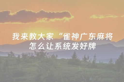 我来教大家“雀神广东麻将怎么让系统发好牌（助赢神器通用版）