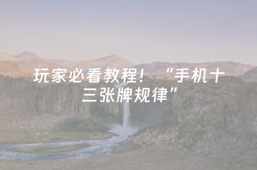 玩家必看教程！“手机十三张牌规律”（详细开挂教程）-哔哩哔哩