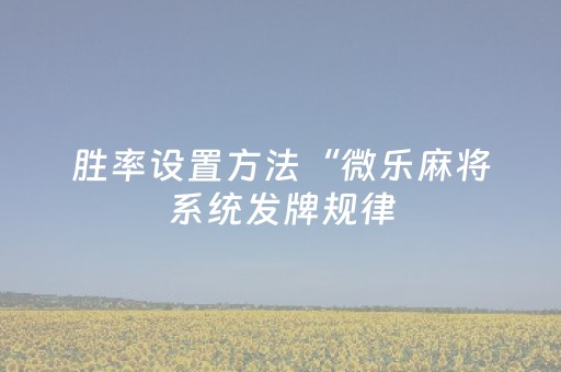 胜率设置方法“微乐麻将系统发牌规律（助赢神器通用版）