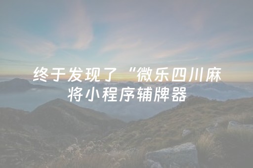 终于发现了“微乐四川麻将小程序辅牌器（专用辅牌神器免安装）