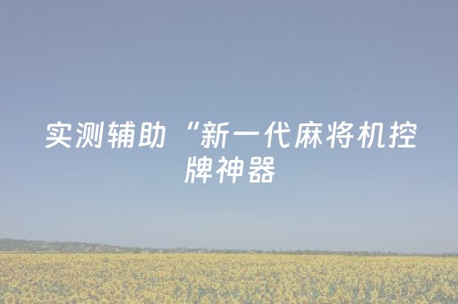 实测辅助“新一代麻将机控牌神器（助赢神器通用版）