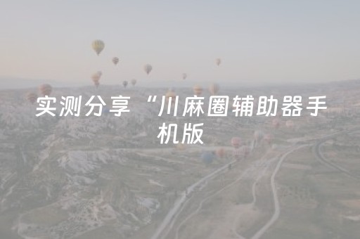 实测分享“川麻圈辅助器手机版（专用辅牌神器免安装）