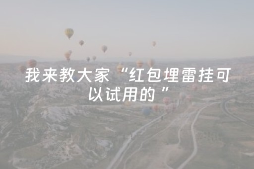 我来教大家“红包埋雷挂可以试用的 ”（详细透视教程）-哔哩哔哩