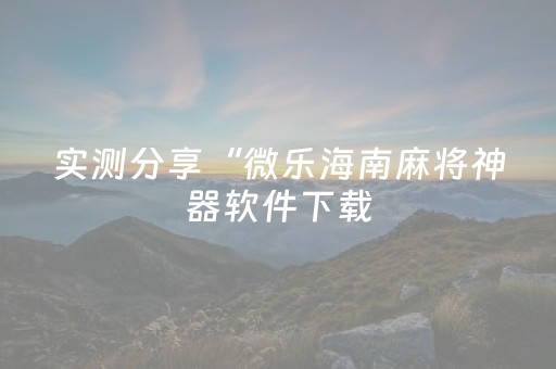 实测分享“微乐海南麻将神器软件下载（专用辅牌神器免安装）