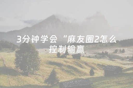 3分钟学会“麻友圈2怎么控制输赢（专用辅牌神器免安装）