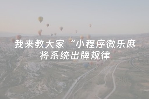 我来教大家“小程序微乐麻将系统出牌规律（专用辅牌神器免安装）