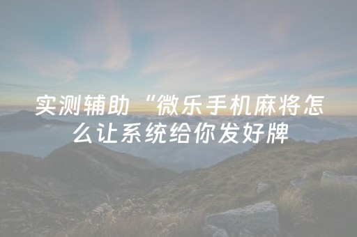 实测辅助“微乐手机麻将怎么让系统给你发好牌（助赢神器通用版）
