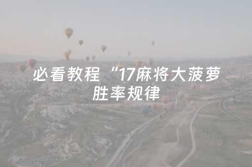 必看教程“17麻将大菠萝胜率规律（助赢神器通用版）