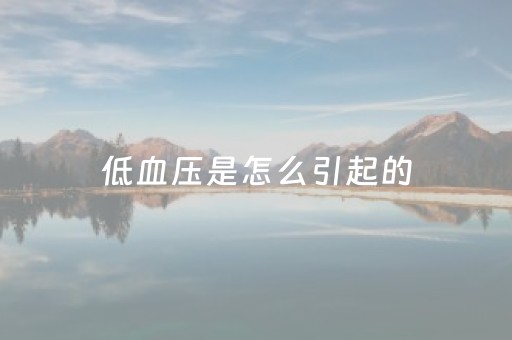 低血压是怎么引起的（低血压是怎么引起的女性）