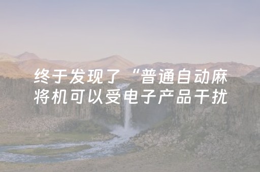 终于发现了“普通自动麻将机可以受电子产品干扰吗？（专用辅牌神器免安装）