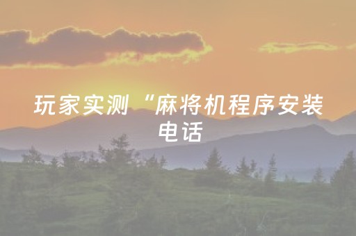 玩家实测“麻将机程序安装电话（专用辅牌神器免安装）