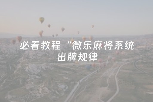 必看教程“微乐麻将系统出牌规律（助赢神器通用版）
