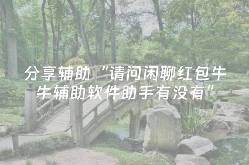 分享辅助“请问闲聊红包牛牛辅助软件助手有没有”（详细透视教程）-哔哩哔哩